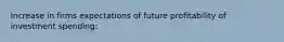 Increase in firms expectations of future profitability of investment spending: