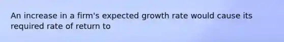 An increase in a firm's expected growth rate would cause its required rate of return to