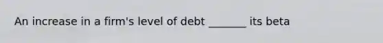 An increase in a firm's level of debt _______ its beta