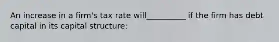 An increase in a firm's tax rate will__________ if the firm has debt capital in its capital structure: