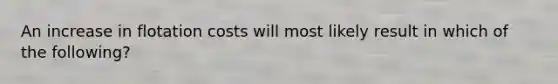 An increase in flotation costs will most likely result in which of the following?