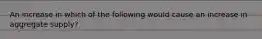 An increase in which of the following would cause an increase in aggregate supply?