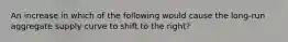 An increase in which of the following would cause the long-run aggregate supply curve to shift to the right?