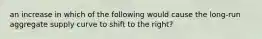 an increase in which of the following would cause the long-run aggregate supply curve to shift to the right?