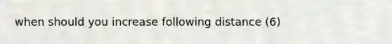 when should you increase following distance (6)