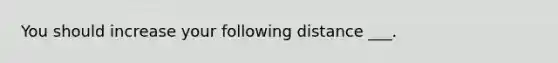 You should increase your following distance ___.