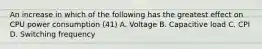 An increase in which of the following has the greatest effect on CPU power consumption (41) A. Voltage B. Capacitive load C. CPI D. Switching frequency