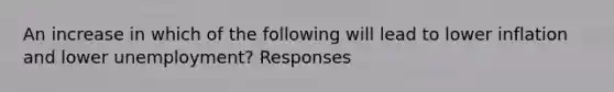 An increase in which of the following will lead to lower inflation and lower unemployment? Responses