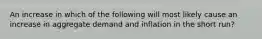 An increase in which of the following will most likely cause an increase in aggregate demand and inflation in the short run?