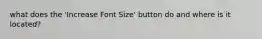 what does the 'Increase Font Size' button do and where is it located?