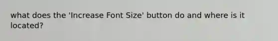 what does the 'Increase Font Size' button do and where is it located?