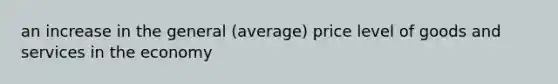 an increase in the general (average) price level of goods and services in the economy