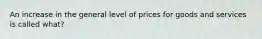 An increase in the general level of prices for goods and services is called what?