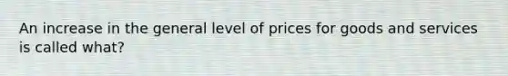 An increase in the general level of prices for goods and services is called what?