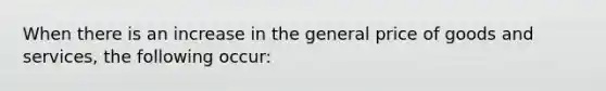 When there is an increase in the general price of goods and services, the following occur: