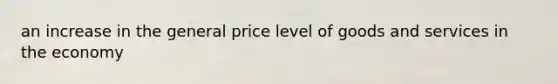 an increase in the general price level of goods and services in the economy