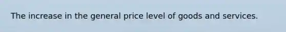 The increase in the general price level of goods and services.