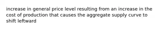 increase in general price level resulting from an increase in the cost of production that causes the aggregate supply curve to shift leftward