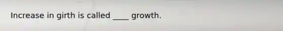 Increase in girth is called ____ growth.