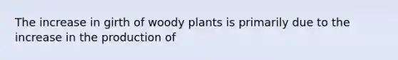 The increase in girth of woody plants is primarily due to the increase in the production of