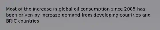 Most of the increase in global oil consumption since 2005 has been driven by increase demand from developing countries and BRIC countries