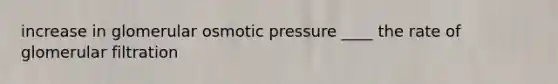 increase in glomerular osmotic pressure ____ the rate of glomerular filtration