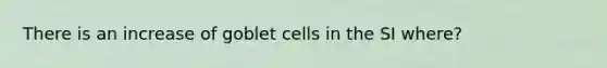 There is an increase of goblet cells in the SI where?