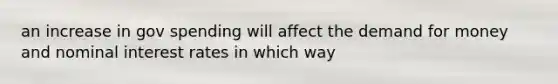 an increase in gov spending will affect the demand for money and nominal interest rates in which way