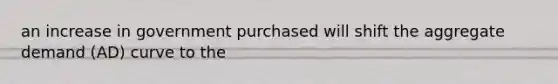 an increase in government purchased will shift the aggregate demand (AD) curve to the