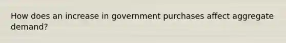 How does an increase in government purchases affect aggregate demand?