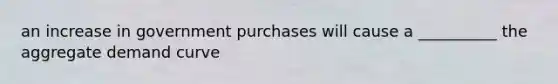 an increase in government purchases will cause a __________ the aggregate demand curve