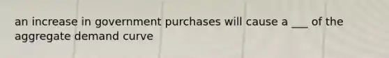 an increase in government purchases will cause a ___ of the aggregate demand curve