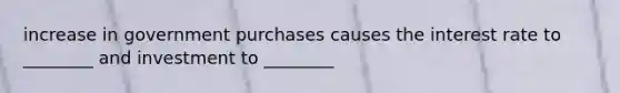 increase in government purchases causes the interest rate to ________ and investment to ________