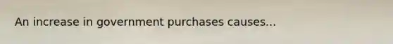 An increase in government purchases causes...