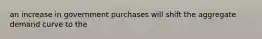 an increase in government purchases will shift the aggregate demand curve to the