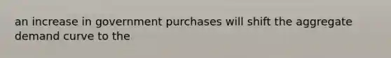 an increase in government purchases will shift the aggregate demand curve to the