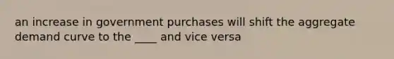 an increase in government purchases will shift the aggregate demand curve to the ____ and vice versa