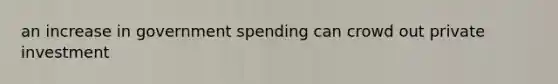 an increase in government spending can crowd out private investment