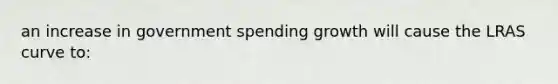 an increase in government spending growth will cause the LRAS curve to: