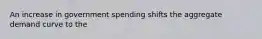 An increase in government spending shifts the aggregate demand curve to the