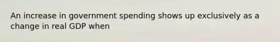 An increase in government spending shows up exclusively as a change in real GDP when