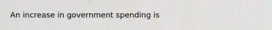 An increase in government spending is