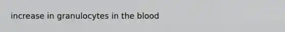 increase in granulocytes in the blood