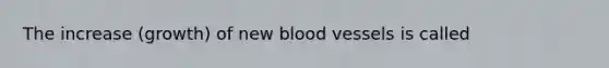 The increase (growth) of new <a href='https://www.questionai.com/knowledge/kZJ3mNKN7P-blood-vessels' class='anchor-knowledge'>blood vessels</a> is called