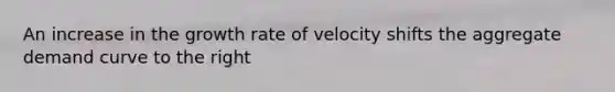 An increase in the growth rate of velocity shifts the aggregate demand curve to the right