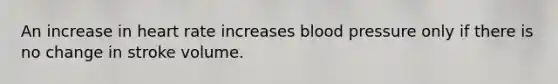 An increase in heart rate increases <a href='https://www.questionai.com/knowledge/kD0HacyPBr-blood-pressure' class='anchor-knowledge'>blood pressure</a> only if there is no change in stroke volume.