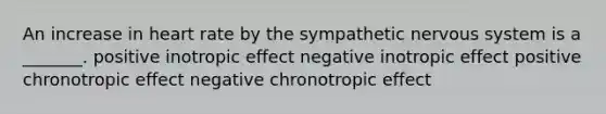 An increase in heart rate by the sympathetic nervous system is a _______. positive inotropic effect negative inotropic effect positive chronotropic effect negative chronotropic effect