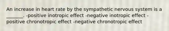 An increase in heart rate by the sympathetic nervous system is a _______. -positive inotropic effect -negative inotropic effect -positive chronotropic effect -negative chronotropic effect