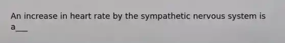 An increase in heart rate by the sympathetic nervous system is a___