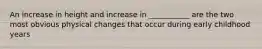 An increase in height and increase in ___________ are the two most obvious physical changes that occur during early childhood years